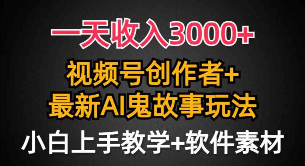 （9445期）一天收入3000+，视频号创作者AI创作鬼故事玩法，条条爆流量，小白也能轻…-大源资源网