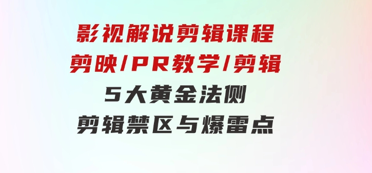 影视解说剪辑课程：剪映/PR教学/剪辑5大黄金法侧/剪辑禁区与爆雷点/等等-大源资源网