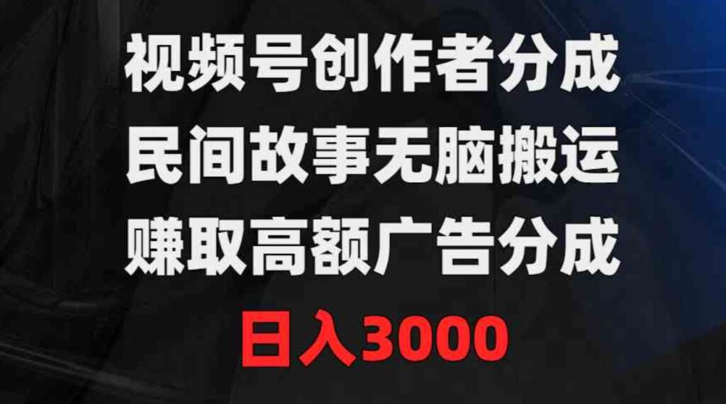 （9390期）视频号创作者分成，民间故事无脑搬运，赚取高额广告分成，日入3000-大源资源网