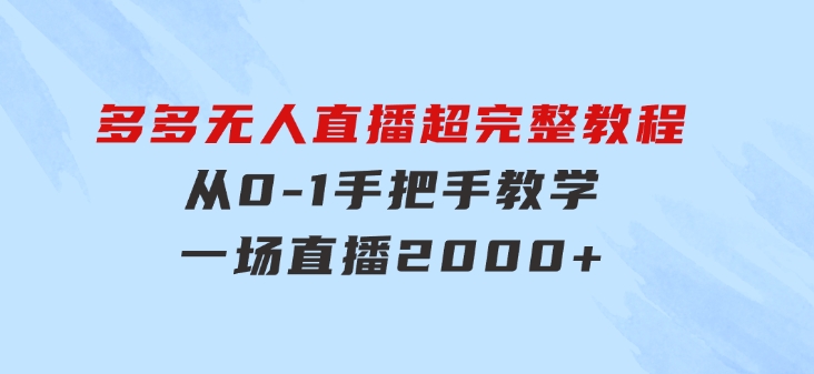 多多无人直播超完整教程!从0-1手把手教学！一场直播2000+-大源资源网