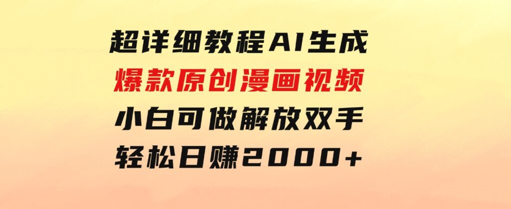 超详细教程：AI生成爆款原创漫画视频，小白可做，解放双手，轻松日赚2000+-大源资源网