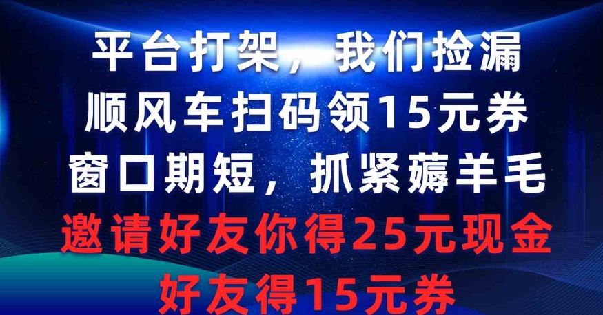 （9316期）平台打架我们捡漏，顺风车扫码领15元券，窗口期短抓紧薅羊毛，邀请好友…-大源资源网