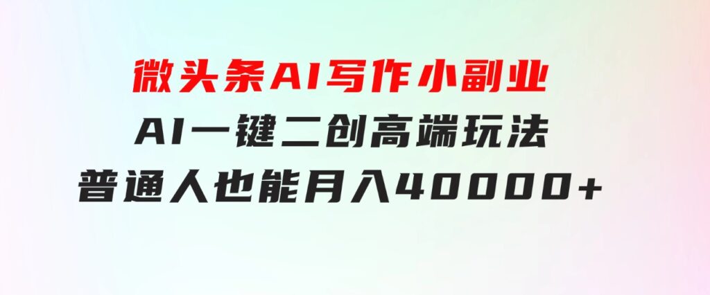 微头条AI写作小副业，AI一键二创高端玩法普通人也能月入40000+-大源资源网