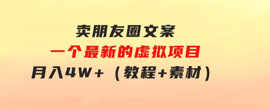 卖朋友圈文案，一个最新的虚拟项目，月入4W+（教程+素材）-大源资源网