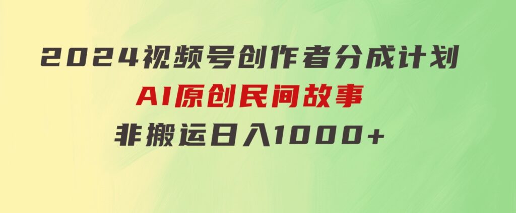 2024视频号创作者分成计划，AI原创民间故事，非搬运，日入1000+-大源资源网