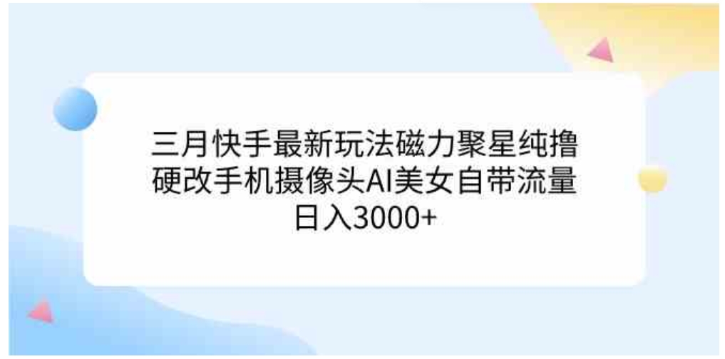 （9247期）三月快手最新玩法磁力聚星纯撸，硬改手机摄像头AI美女自带流量日入3000+…-大源资源网