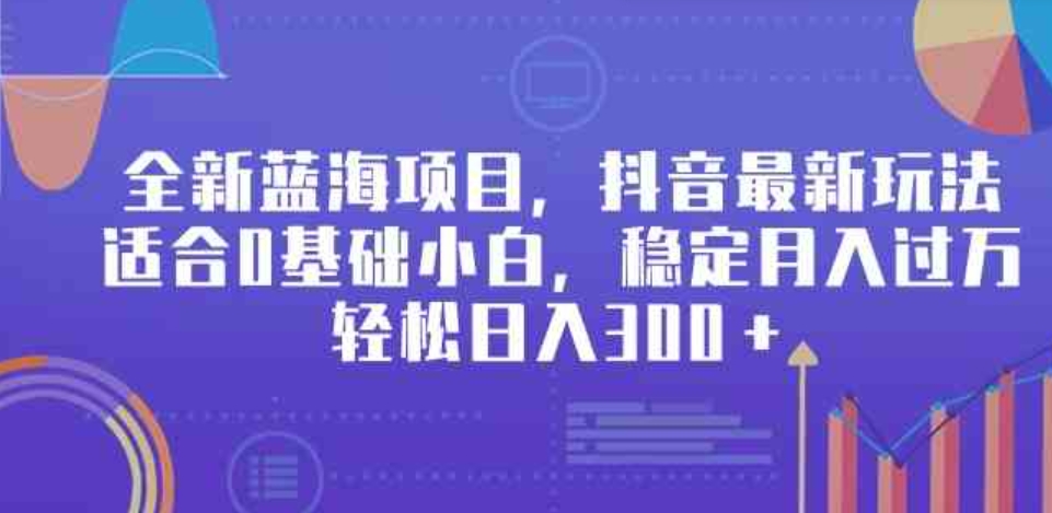 （9242期）全新蓝海项目，抖音最新玩法，适合0基础小白，稳定月入过万，轻松日入300＋-大源资源网