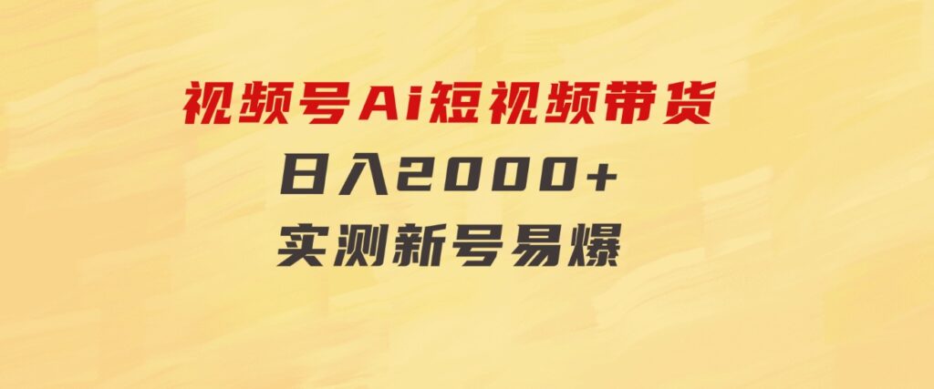 视频号Ai短视频带货，日入2000+，实测新号易爆-大源资源网