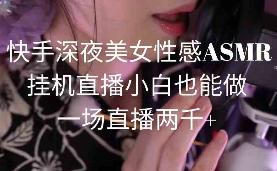 （9243期）快手深夜美女性感ASMR挂机直播，小白也能做，一场直播两千+-大源资源网