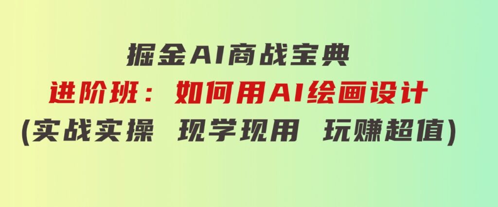 掘金AI商战宝典-高阶班：如何用AI制作视频（11节视频课）-大源资源网