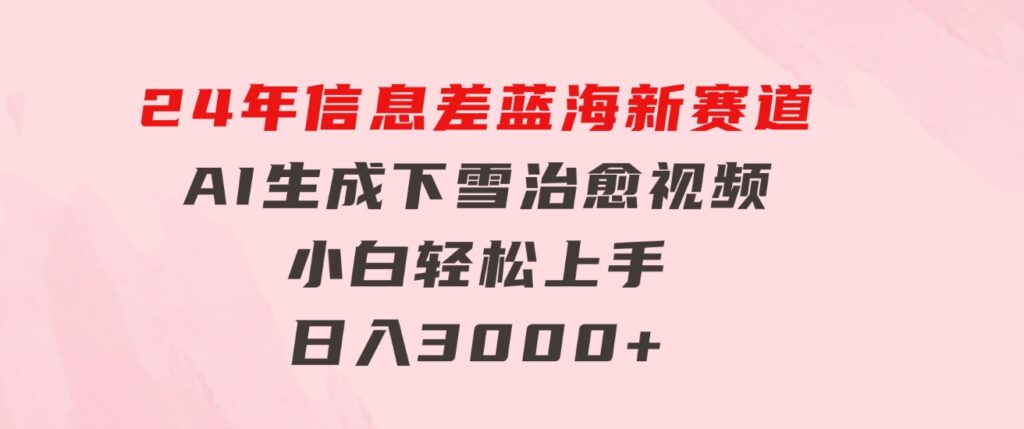 24年信息差蓝海新赛道，AI生成下雪治愈视频小白轻松上手，日入3000+-大源资源网