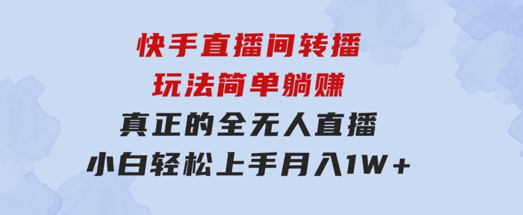 快手直播间转播玩法简单躺赚，真正的全无人直播，小白轻松上手月入1W+-大源资源网