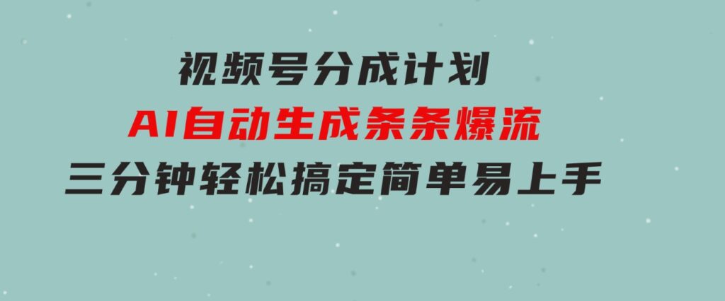 视频号分成计划，AI自动生成，条条爆流，三分钟轻松搞定，简单易上手-大源资源网