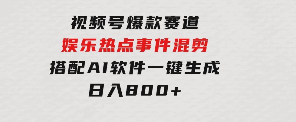 视频号爆款赛道，娱乐热点事件混剪，搭配AI软件一键生成，日入800+-大源资源网