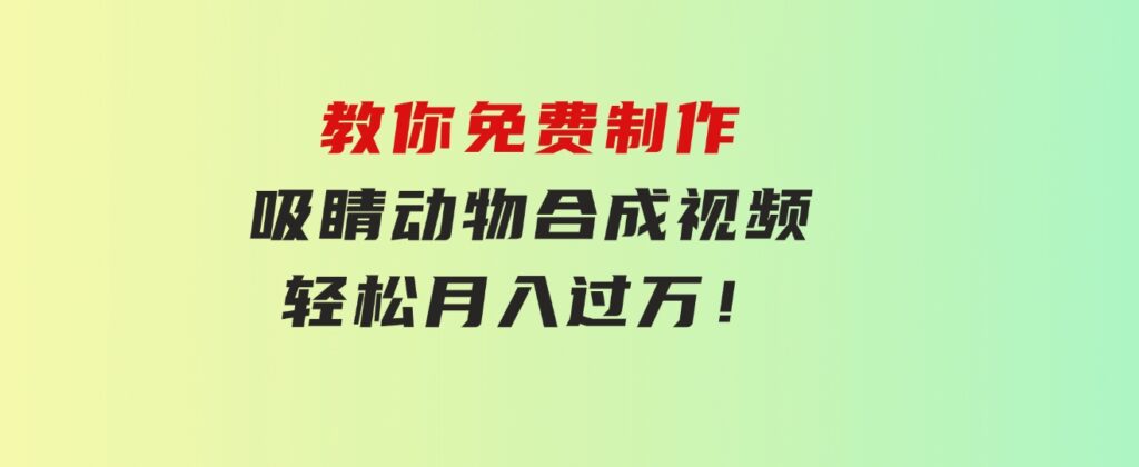 教你免费制作吸睛动物合成视频，轻松月入过万！-大源资源网