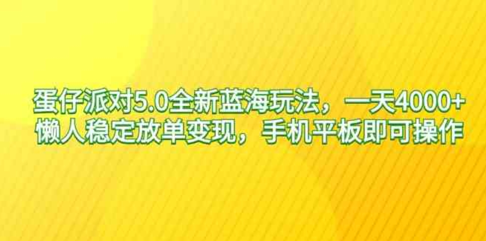 （9127期）蛋仔派对5.0全新蓝海玩法，一天4000+，懒人稳定放单变现，手机平板即可…-大源资源网