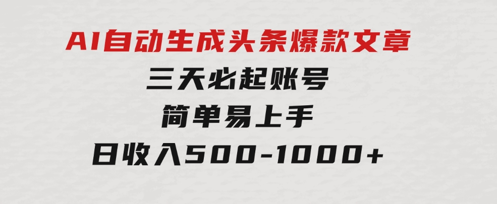 AI自动生成头条爆款文章，三天必起账号，简单易上手，日收入500-1000+-大源资源网