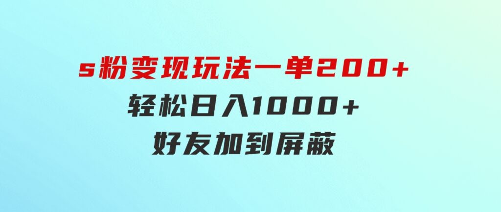 s粉变现玩法，一单200+轻松日入1000+好友加到屏蔽-大源资源网