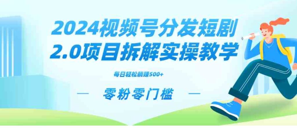 （9056期）2024视频分发短剧2.0项目拆解实操教学，零粉零门槛可矩阵分裂推广管道收益-大源资源网