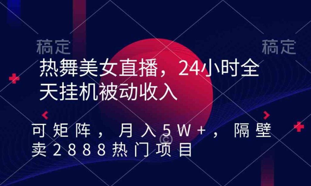 （9044期）热舞美女直播，24小时全天挂机被动收入，可矩阵月入5W+隔壁卖2888热门项目-大源资源网