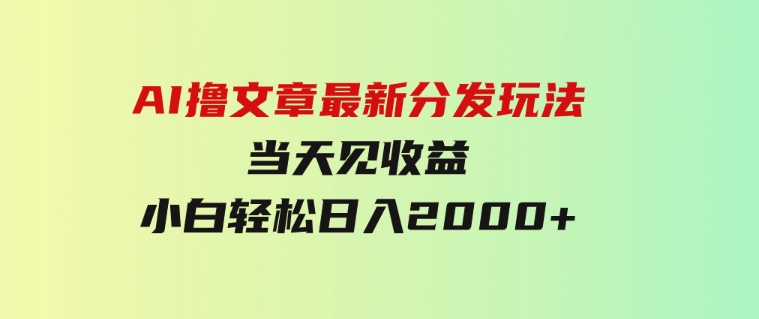 AI撸文章，最新分发玩法，当天见收益，小白轻松日入2000+-大源资源网