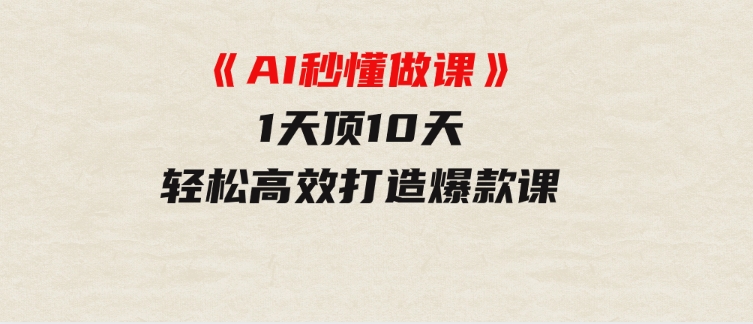 《AI秒懂做课》1天顶10天轻松高效打造爆款课-大源资源网