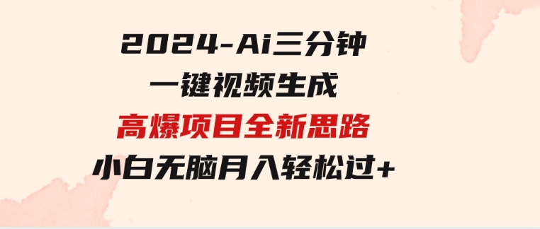 2024-Ai三分钟一键视频生成，高爆项目，全新思路，小白无脑月入轻松过万+-大源资源网