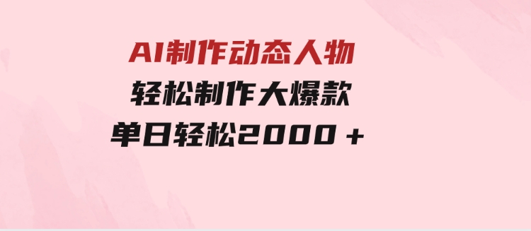 AI制作动态人物轻松制作大爆款单日轻松2000＋-大源资源网