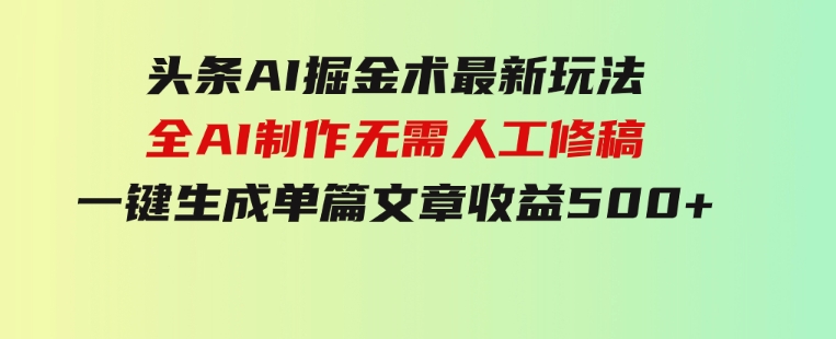 头条AI掘金术最新玩法，全AI制作无需人工修稿，一键生成单篇文章收益500+-大源资源网