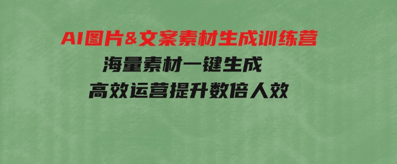 AI图片&文案素材生成训练营，海量素材一键生成高效运营提升数倍人效-大源资源网