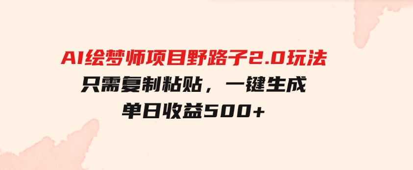 AI绘梦师项目野路子2.0玩法，只需复制粘贴，一键生成，单日收益500+-大源资源网