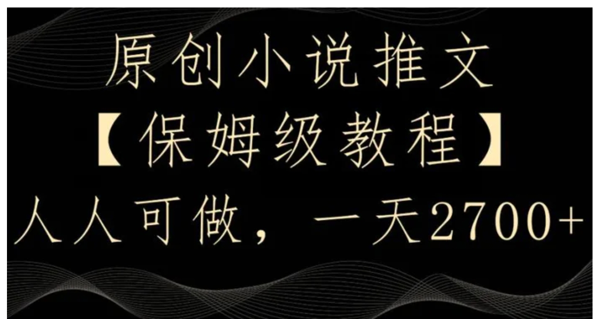 原创小说推文，保姆级教程，人人可做，一天2700【揭秘】-大源资源网