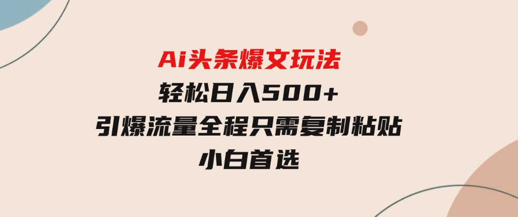 Ai头条爆文玩法，轻松日入500+，引爆流量全程只需复制粘贴，小白首选-大源资源网