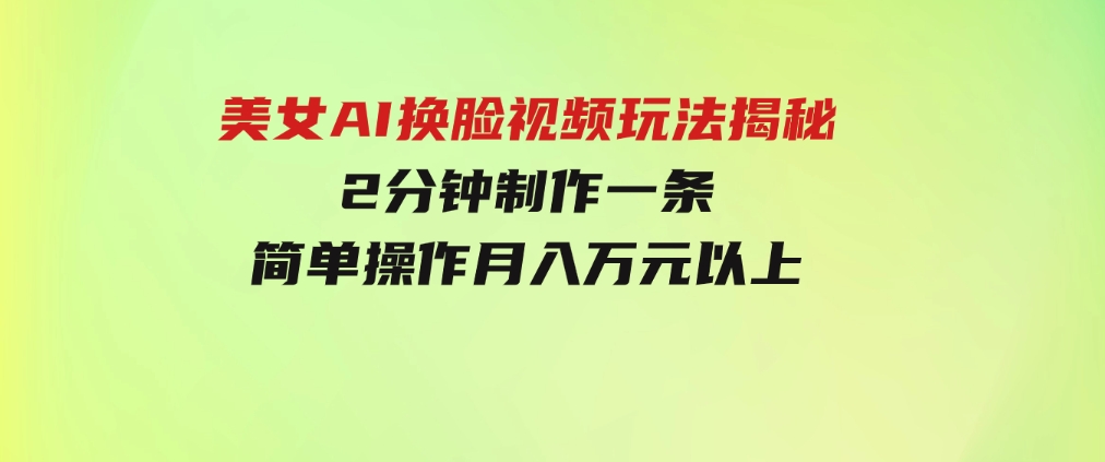 美女AI换脸视频玩法揭秘：2分钟制作一条，简单操作月入万元以上！-大源资源网