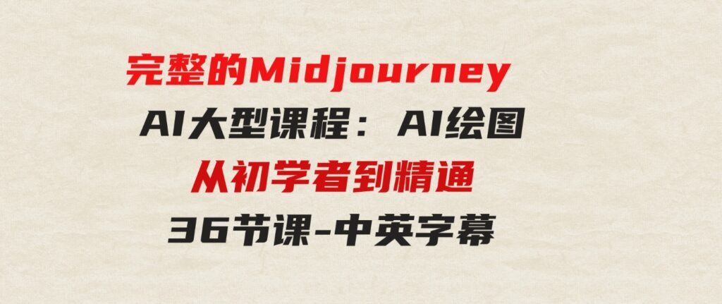 （9632期）完整的MidjourneyAI大型课程：AI绘图从初学者到精通-36节课-中英字幕-大源资源网