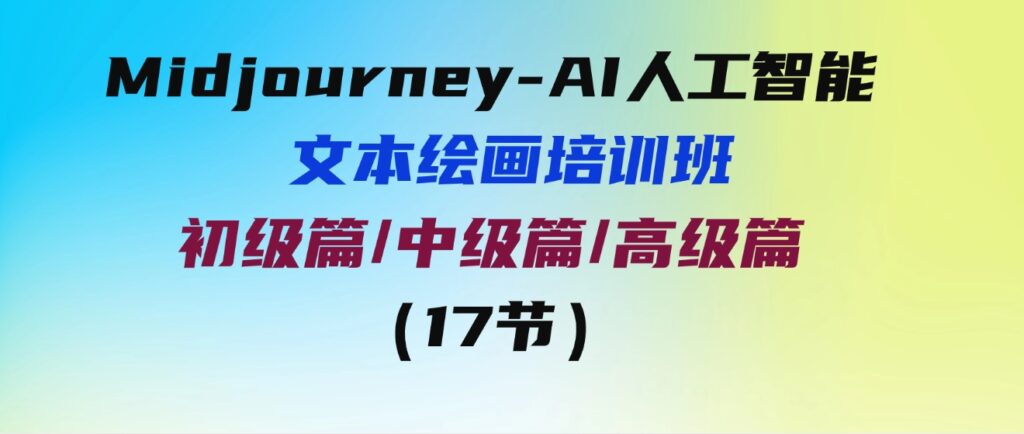 （9549期）Midjourney-AI人工智能文本绘画培训班：初级篇/中级篇/高级篇（17节）-大源资源网