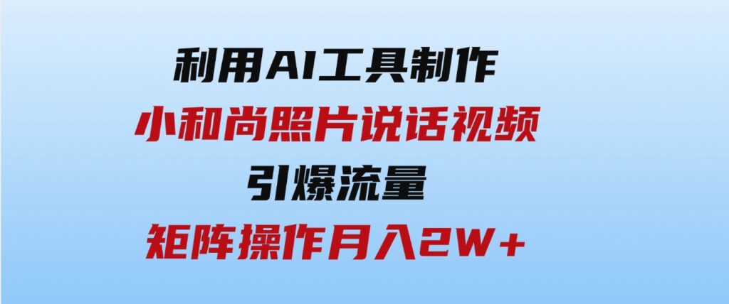 （9553期）利用AI工具制作小和尚照片说话视频，引爆流量，矩阵操作月入2W+-大源资源网