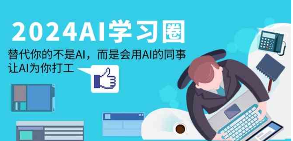 （9494期）2024-AI-学习圈：替代你的不是AI，而是会用AI的同事，让AI为你打工-大源资源网