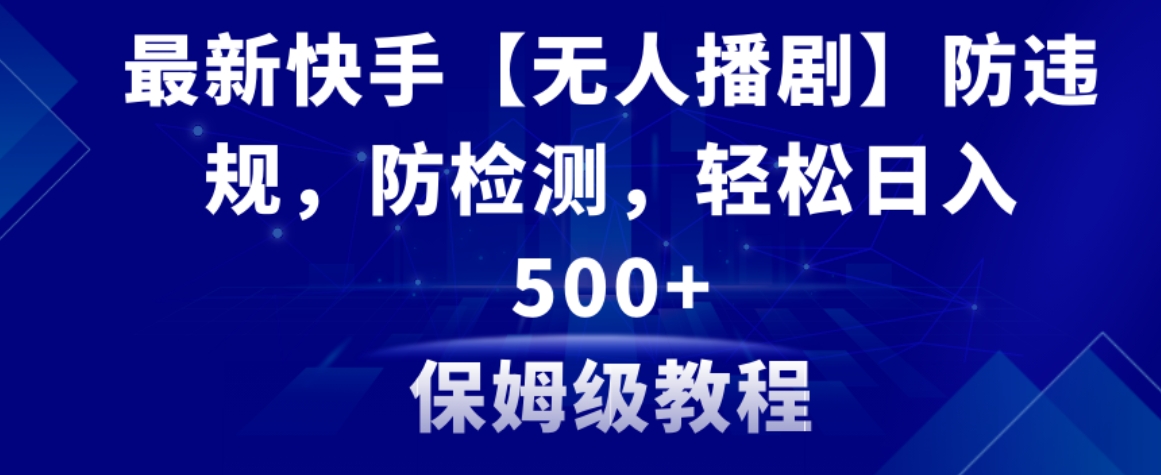 最新快手【无人播剧】防违规，防检测，多种变现方式，日入500+教程+素材-大源资源网