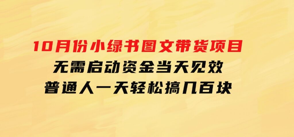 10月份小绿书图文带货项目无需启动资金当天见效普通人一天轻松搞几百块-大源资源网