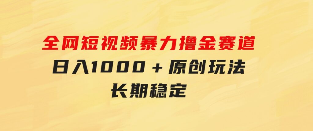 全网短视频暴力撸金赛道，日入1000＋！原创玩法，长期稳定-大源资源网