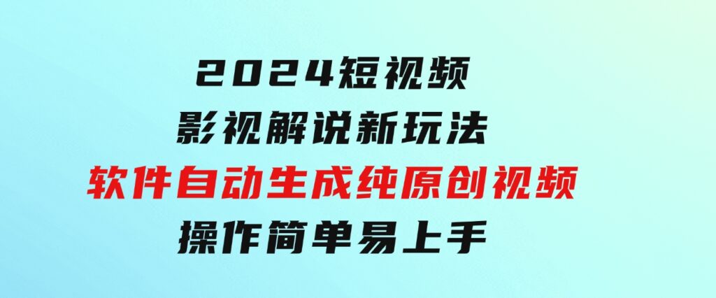 2024短视频影视解说新玩法！软件自动生成纯原创视频，操作简单易上手-大源资源网