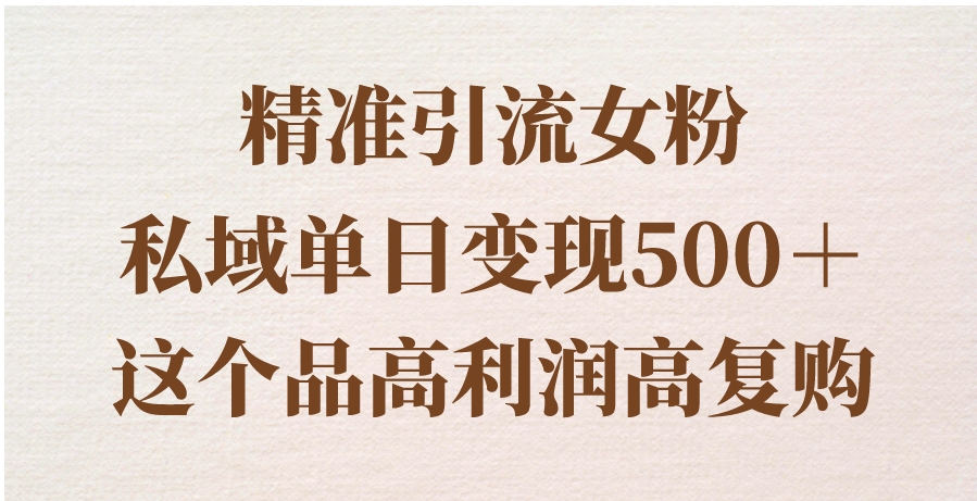 精准引流女粉，私域单日变现500＋，高利润高复购，保姆级实操教程分享-大源资源网