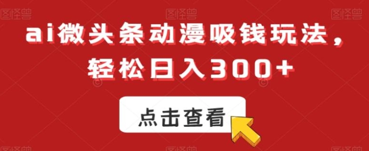 ai微头条动漫吸钱玩法，轻松日入300+【揭秘】-大源资源网