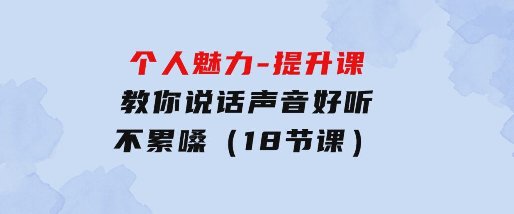 个人魅力-提升课，教你说话声音好听不累嗓（18节课）-大源资源网