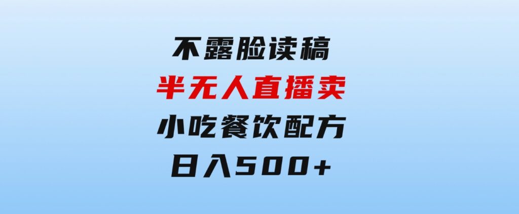 不露脸读稿半无人直播卖小吃餐饮配方，日入500+-大源资源网