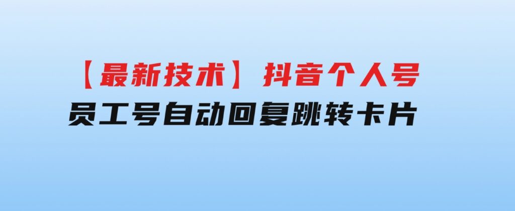 【最新技术】抖音个人号、员工号自动回复跳转卡片-大源资源网