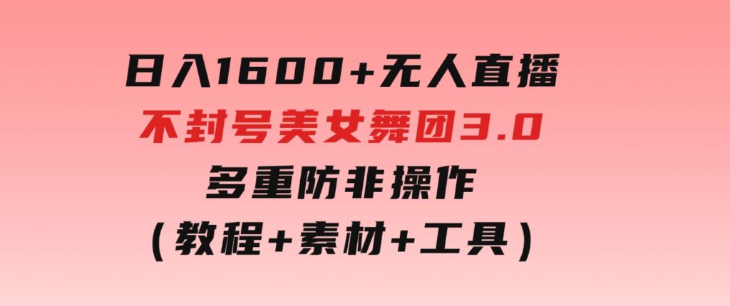 日入1600+无人直播不封号美女舞团3.0多重防非操作（教程+素材+工具）-大源资源网