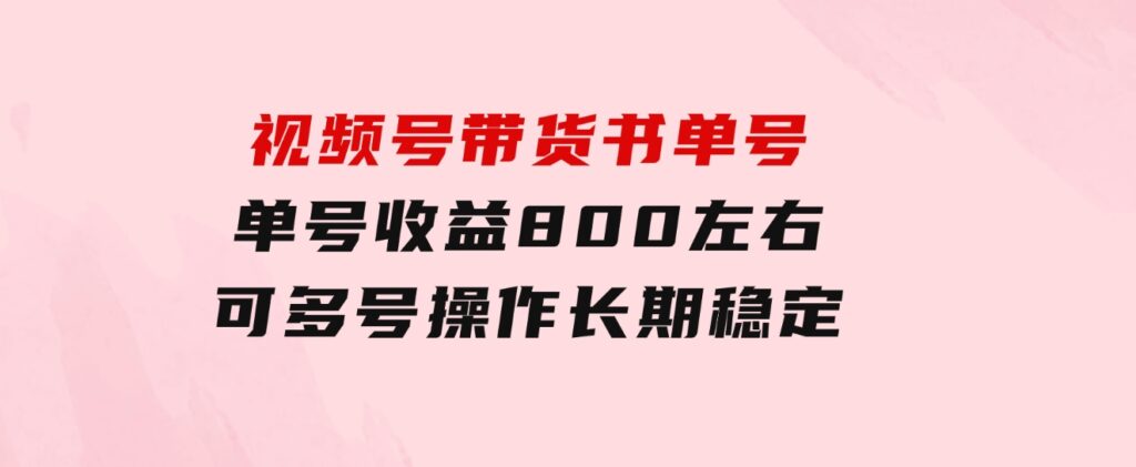 视频号带货书单号，单号收益800左右可多号操作，长期稳定-大源资源网