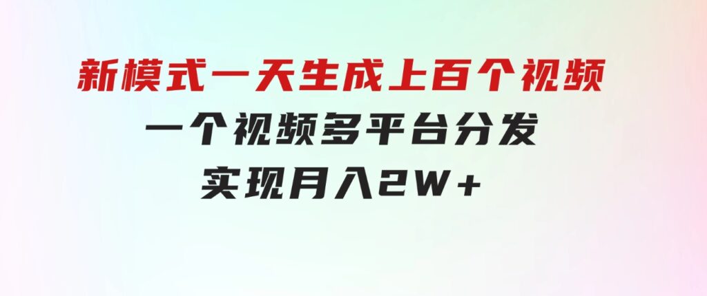 新模式！一天生成上百个视频，一个视频多平台分发，实现月入2W+-大源资源网